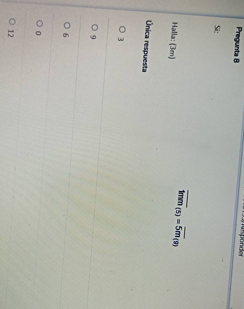 Kesponder
Pregunta 8
Si:
Halla: (3m)
_ overline 1mm_(5)=overline 5m_(9)
Única respuesta
3
9
6
0
12