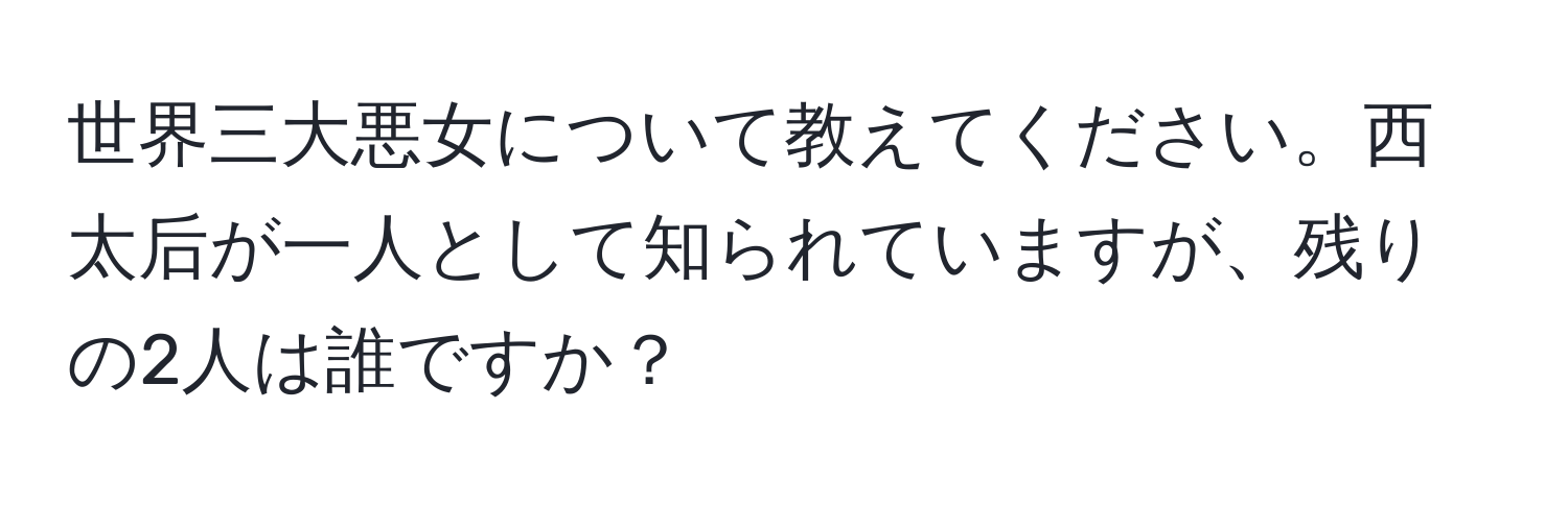 世界三大悪女について教えてください。西太后が一人として知られていますが、残りの2人は誰ですか？