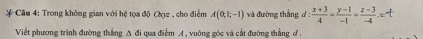 Trong không gian với hệ tọa độ Oxyz , cho điểm A(0;1;-1) và đường thẳng d :  (x+3)/4 = (y-1)/-1 = (z-3)/-4 .=
Viết phương trình đường thẳng Δ đi qua điểm A, vuông góc và cắt đường thẳng d.