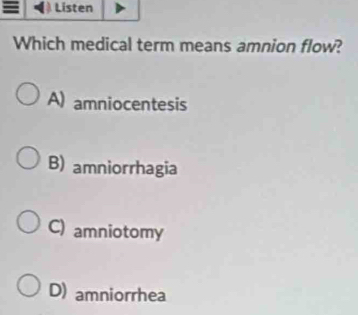 a Listen
Which medical term means amnion flow?
A) amniocentesis
B) amniorrhagia
C) amniotomy
D) amniorrhea