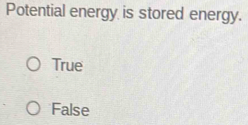 Potential energy is stored energy.
True
False