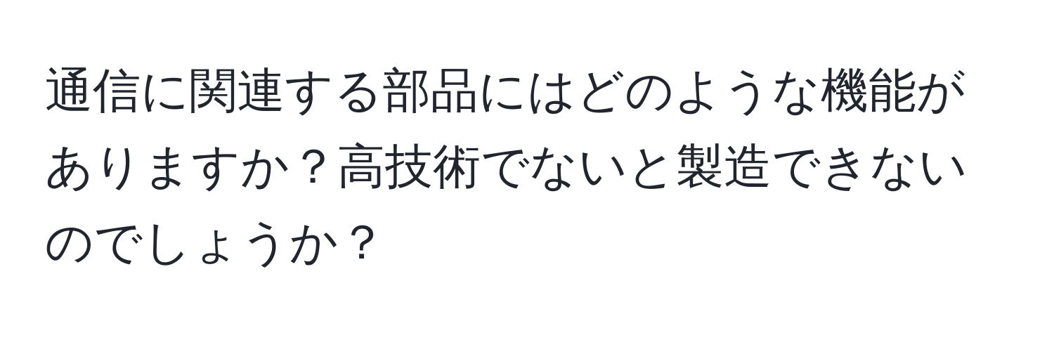 通信に関連する部品にはどのような機能がありますか？高技術でないと製造できないのでしょうか？