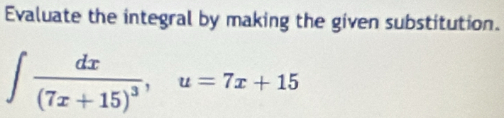 Evaluate the integral by making the given substitution.
∈t frac dx(7x+15)^3, u=7x+15