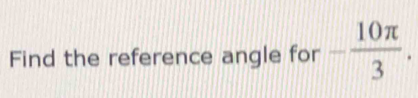 Find the reference angle for - 10π /3 .