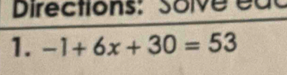 Directions: Solve éuc 
1. -1+6x+30=53