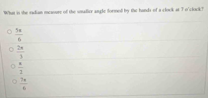 What is the radian measure of the smaller angle formed by the hands of a clock at 7 o'clock?
 5π /6 
 2π /3 
 π /2 
 7π /6 