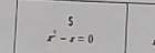 5
x^2-x=0