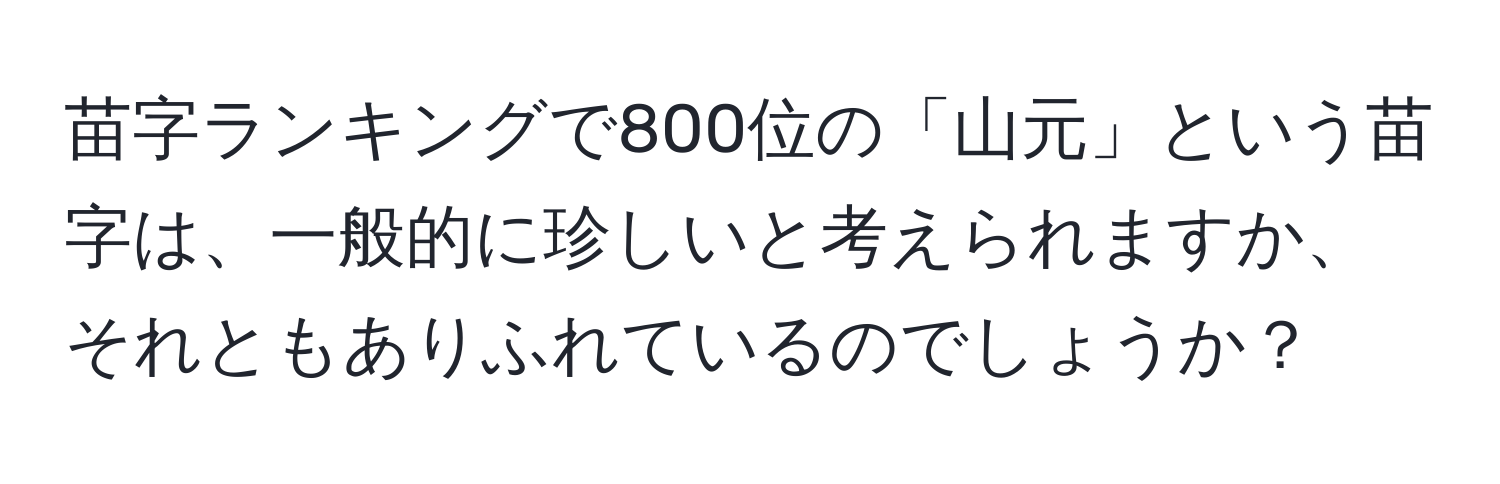 苗字ランキングで800位の「山元」という苗字は、一般的に珍しいと考えられますか、それともありふれているのでしょうか？