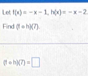 Let f(x)=-x-1, h(x)=-x-2
Find (fcirc h)(7).
(fcirc h)(7)=□