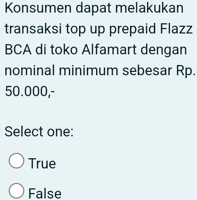 Konsumen dapat melakukan
transaksi top up prepaid Flazz
BCA di toko Alfamart dengan
nominal minimum sebesar Rp.
50.000,-
Select one:
True
False