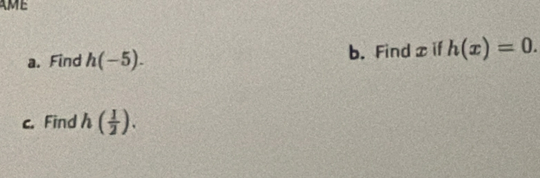 AME 
a. Find h(-5). b. Find x if h(x)=0. 
c. Find h ( 1/2 ).