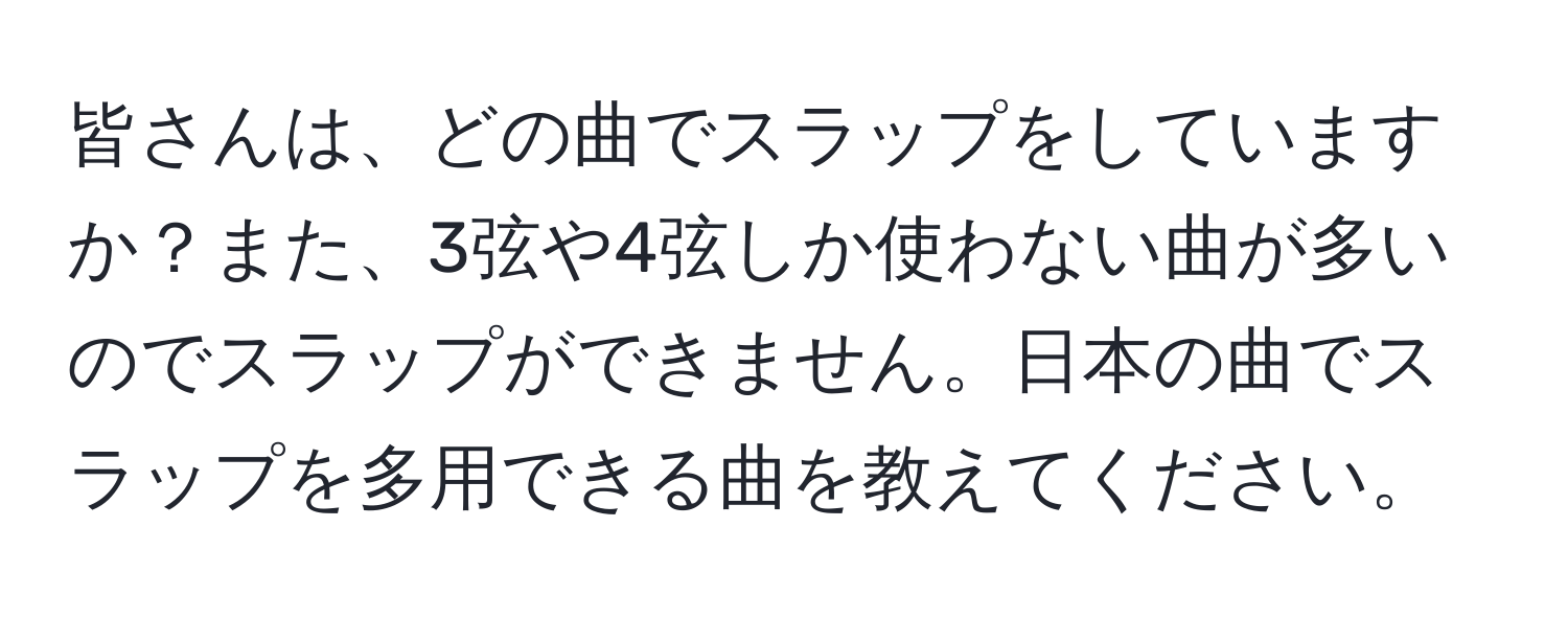 皆さんは、どの曲でスラップをしていますか？また、3弦や4弦しか使わない曲が多いのでスラップができません。日本の曲でスラップを多用できる曲を教えてください。