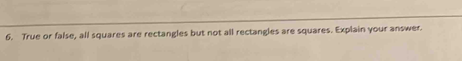 True or false, all squares are rectangles but not all rectangles are squares. Explain your answer.