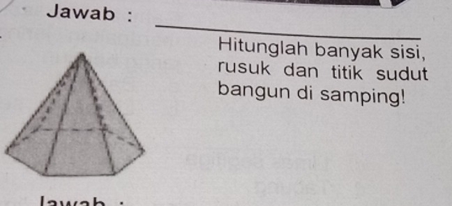 Jawab : 
_ 
Hitunglah banyak sisi, 
rusuk dan titik sudut 
bangun di samping!