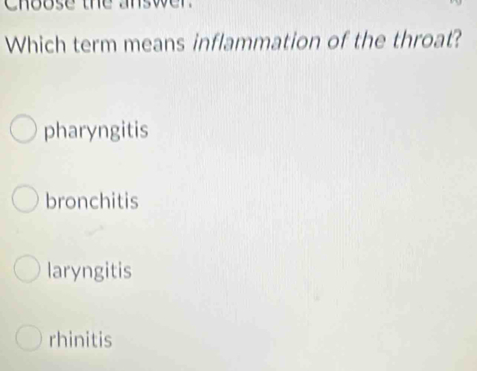 choose the answer.
Which term means inflammation of the throat?
pharyngitis
bronchitis
laryngitis
rhinitis