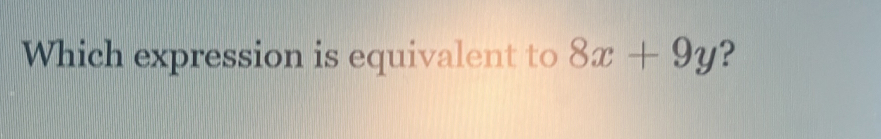 Which expression is equivalent to 8x+9y ?