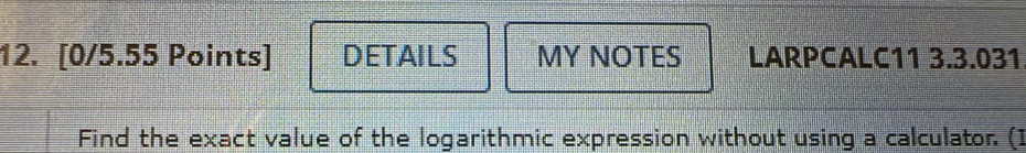 DETAILS MY NOTES LARPCALC11 3.3.031 
Find the exact value of the logarithmic expression without using a calculator. (]