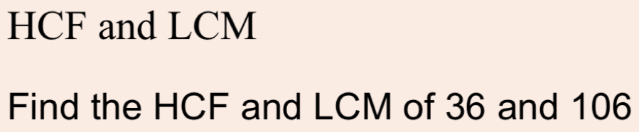 HCF and LCM
Find the HCF and LCM of 36 and 106