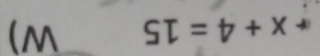 x+4=15 W)