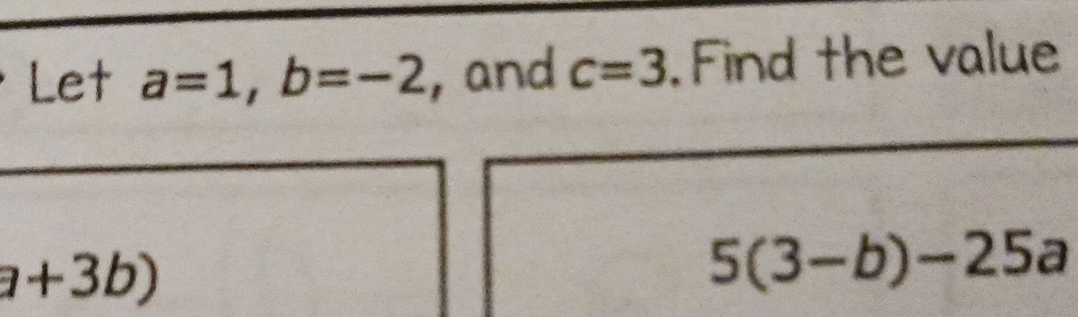 Let a=1, b=-2 , and c=3. Find the value
a+3b)
5(3-b)-25a