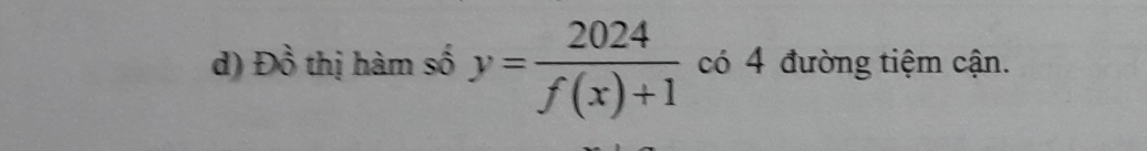 Đồ thị hàm số y= 2024/f(x)+1  có 4 đường tiệm cận.