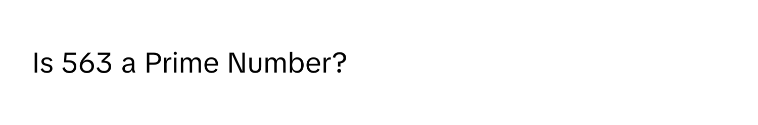 Is 563 a Prime Number?