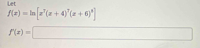 Let
f(x)=ln [x^7(x+4)^7(x+6)^8]
f'(x)=□