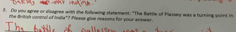 Do you agree or disagree with the following statement: “The Battle of Plassey was a turning point in 
the British control of India”? Please give reasons for your answer.