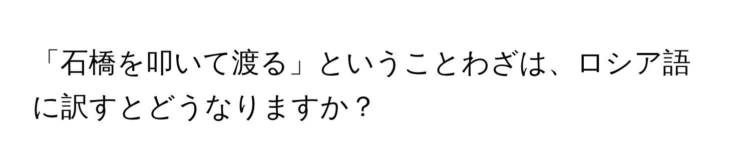 「石橋を叩いて渡る」ということわざは、ロシア語に訳すとどうなりますか？