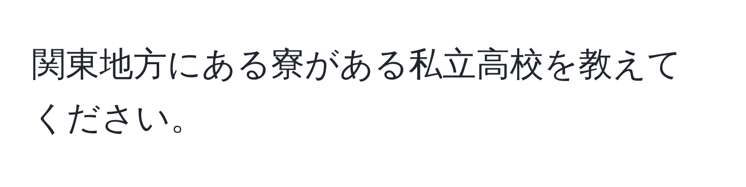 関東地方にある寮がある私立高校を教えてください。