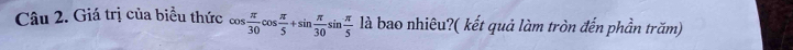 Giá trị của biểu thức cos  π /30 cos  π /5 +sin  π /30 sin  π /5  là bao nhiêu?( kết quả làm tròn đến phần trăm)