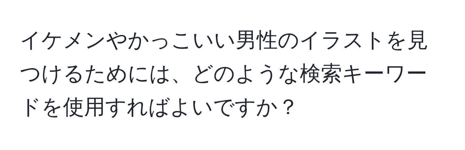 イケメンやかっこいい男性のイラストを見つけるためには、どのような検索キーワードを使用すればよいですか？