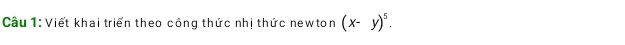 Viết khai triển theo công thức nhị thức newton (x-y)^5.