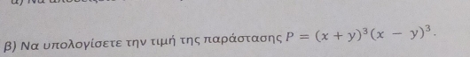 β) Να υπολογίσετε την τιμή της παράστασης P=(x+y)^3(x-y)^3.