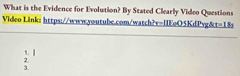 What is the Evidence for Evolution? By Stated Clearly Video Questions 
Video Link: https://www.youtube.com/watch? v= lIEoO5KdPvg& t=18s
1. 
2. 
3.