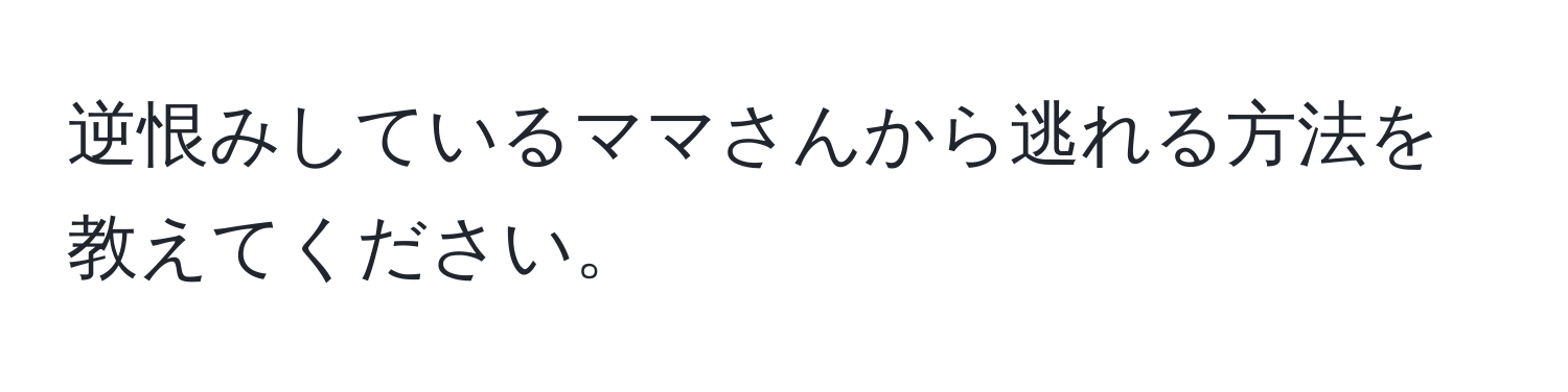 逆恨みしているママさんから逃れる方法を教えてください。