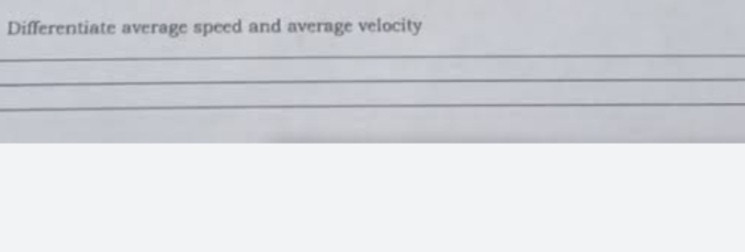 Differentiate average speed and average velocity 
_ 
_ 
_