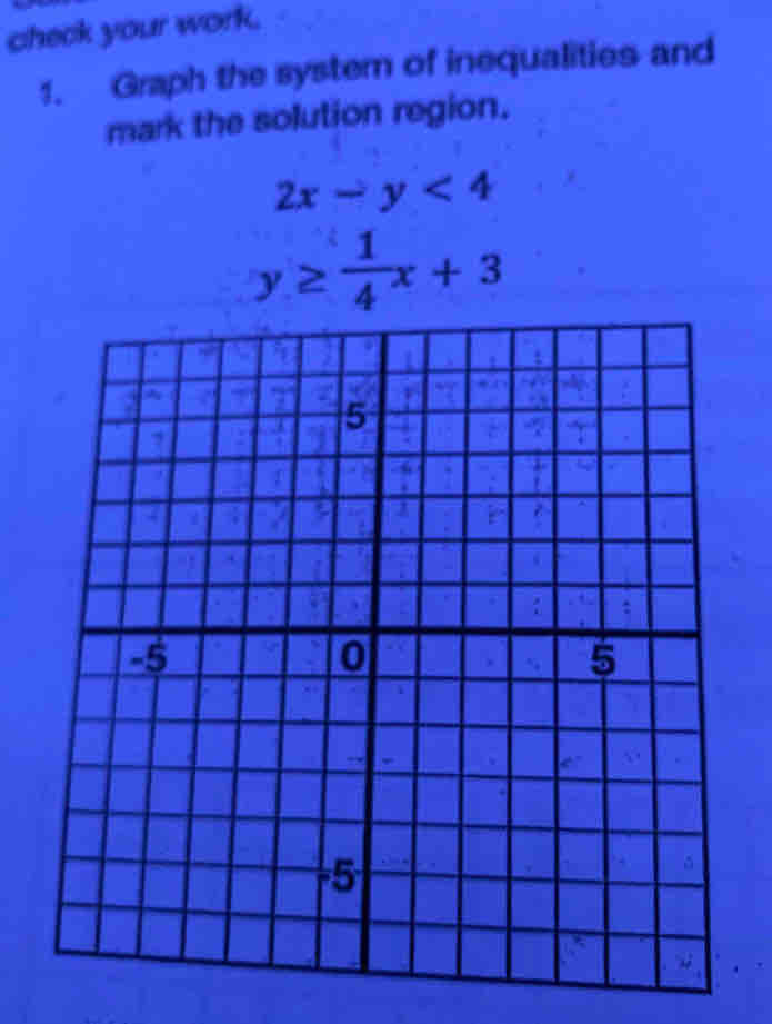 check your work.
1. Graph the system of inequalities and
mark the solution region.
2x-y<4</tex>
y≥  1/4 x+3