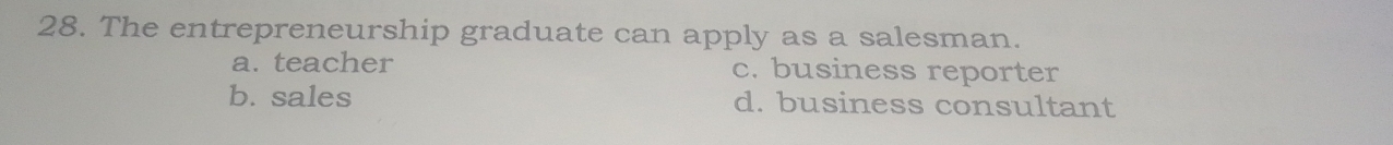 The entrepreneurship graduate can apply as a salesman.
a. teacher c. business reporter
b. sales d. business consultant