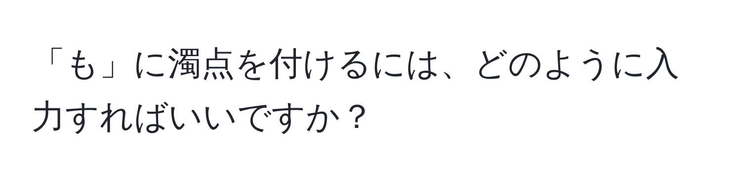 「も」に濁点を付けるには、どのように入力すればいいですか？