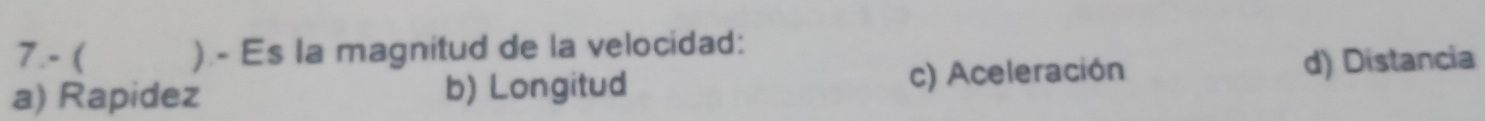 7.- ( ) - Es la magnitud de la velocidad:
a) Rapidez b) Longitud c) Aceleración d) Distancia