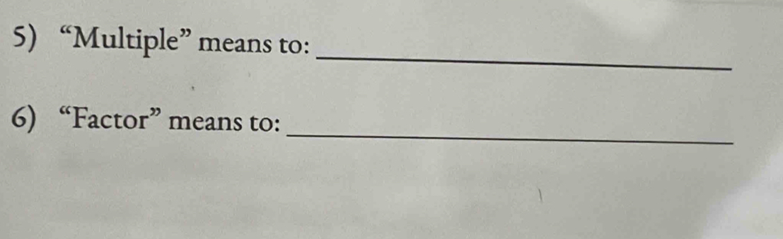 “Multiple” means to: 
_ 
6) “Factor” means to: