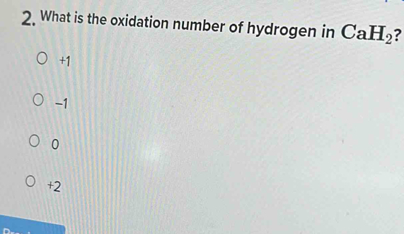 What is the oxidation number of hydrogen in CaH_2 ?
+1
-1
0
+2