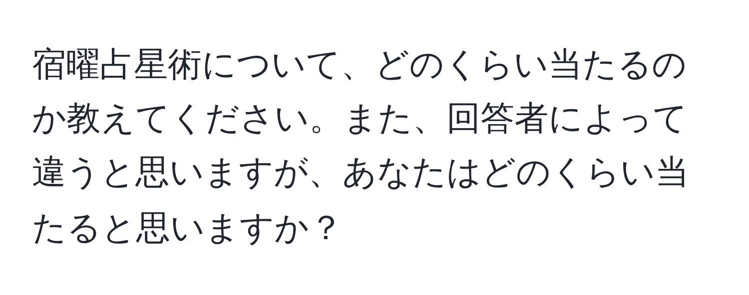 宿曜占星術について、どのくらい当たるのか教えてください。また、回答者によって違うと思いますが、あなたはどのくらい当たると思いますか？