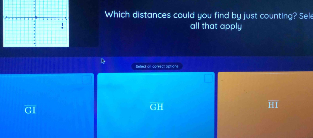 Which distances could you find by just counting? Sele
all that apply
Select all correct options
overline GI
GH
overline HI