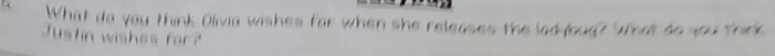 What do you think Olivia wishes for when she releases the lad oug? What do you think 
Justin wishes for?