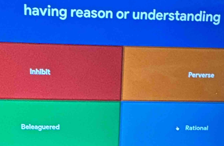 having reason or understanding
inhibit Perverse
Beleaguered Rational