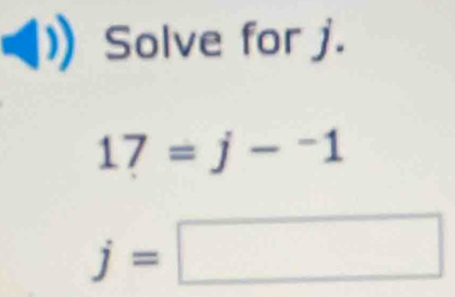 Solve for j.
17=j-^-1
j=□