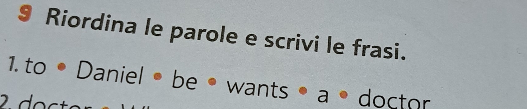 Riordina le parole e scrivi le frasi. 
1. to • Danie DB wants • a . ` 
2 doctor