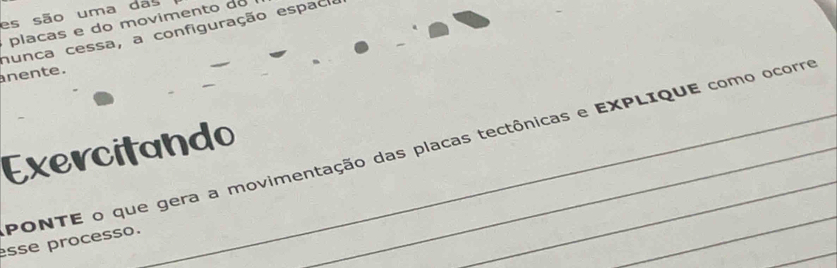 es são uma das 
placas e do movimento do 
nunca cessa, a configuração espacia 
nente. 
Exercitando_ 
_ 
PONTE o que gera a movimentação das placas tectônicas e EXPLIQUE como ocorro 
_ 
esse processo.